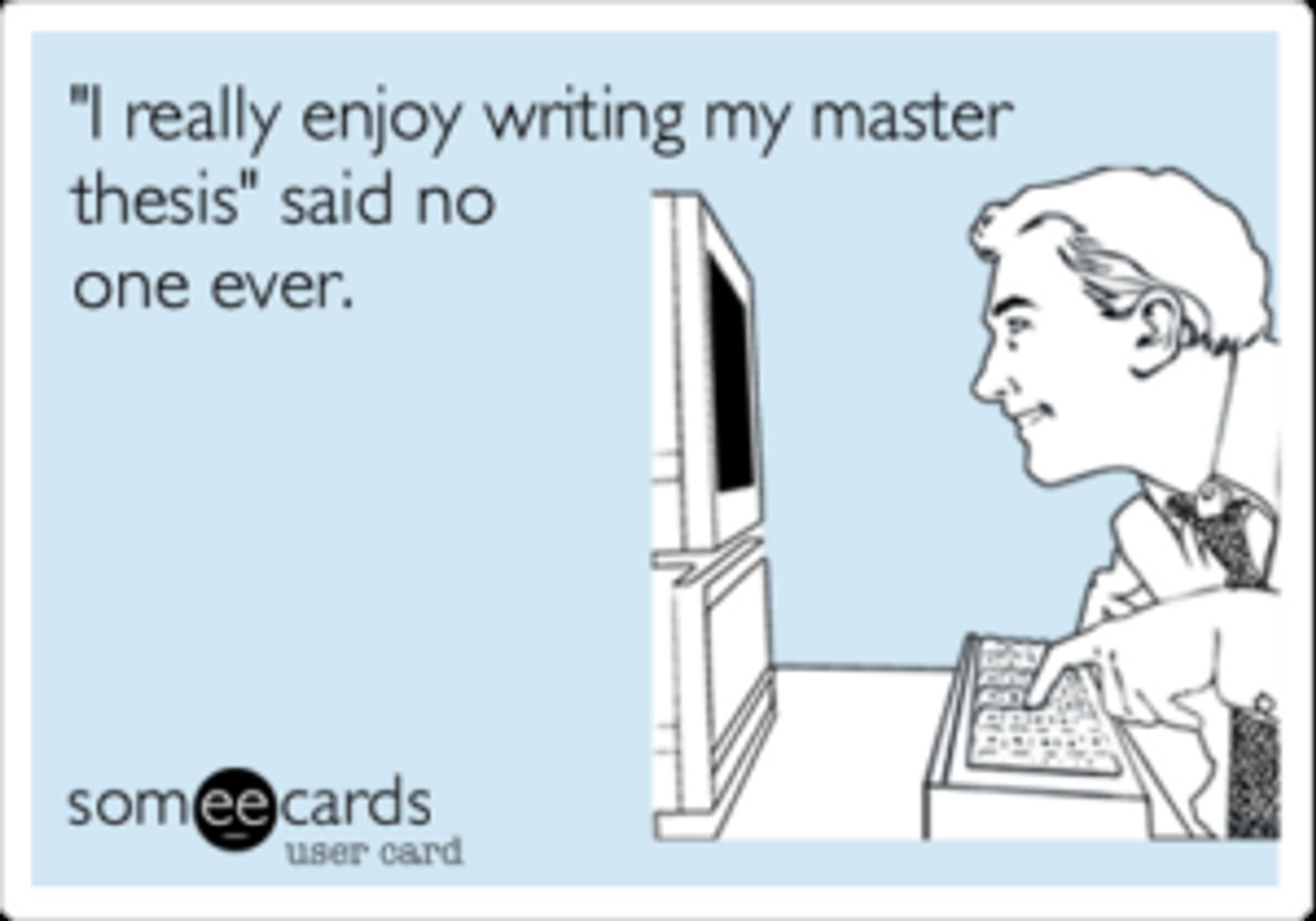 A man looking at a computer, the caption reads '"I really enjoy writing my master thesis" said no one ever.'