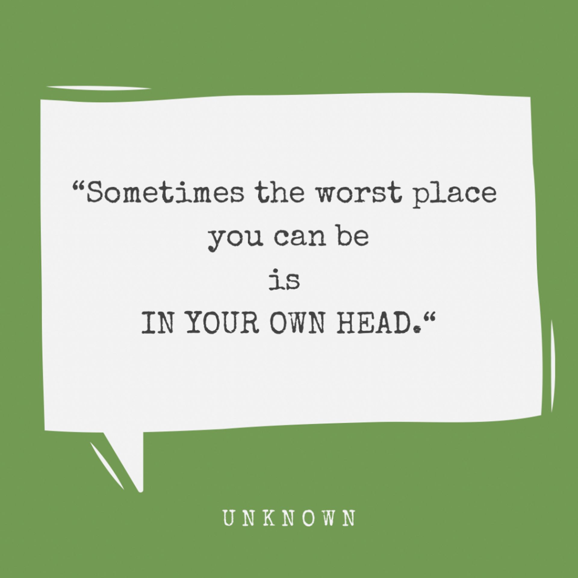 A caption: Sometimes the worst place you can be is in your own head. By an unknown author. 